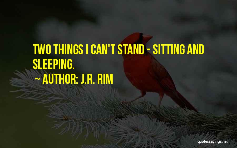J.R. Rim Quotes: Two Things I Can't Stand - Sitting And Sleeping.