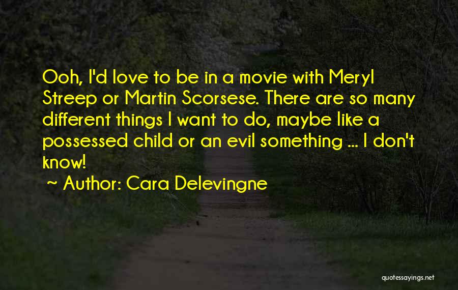 Cara Delevingne Quotes: Ooh, I'd Love To Be In A Movie With Meryl Streep Or Martin Scorsese. There Are So Many Different Things