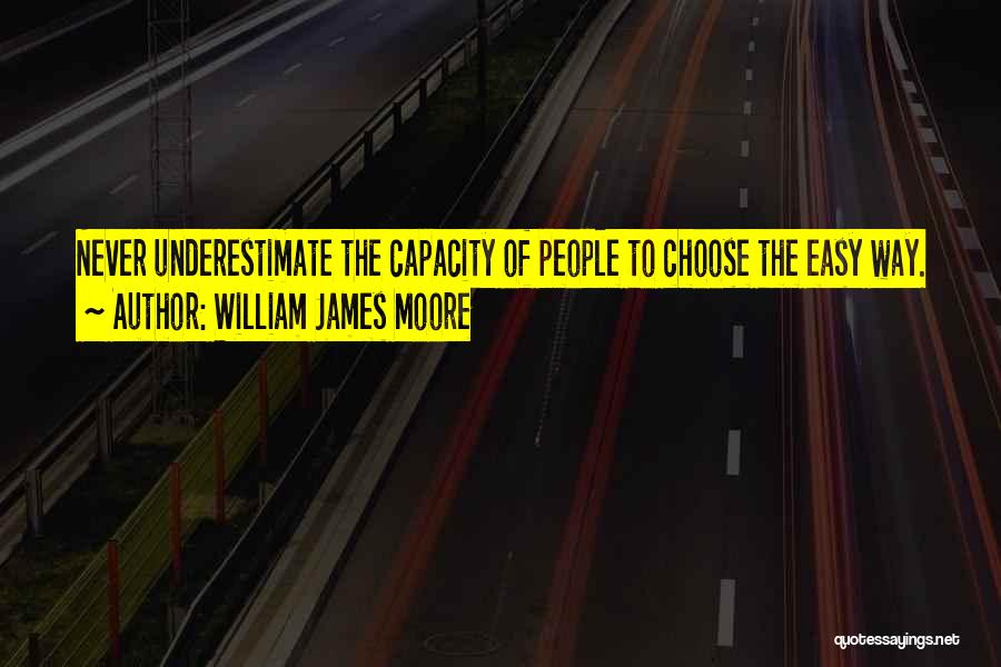 William James Moore Quotes: Never Underestimate The Capacity Of People To Choose The Easy Way.