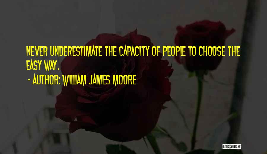 William James Moore Quotes: Never Underestimate The Capacity Of People To Choose The Easy Way.