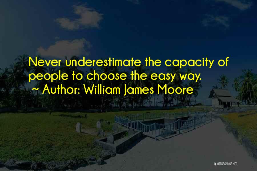 William James Moore Quotes: Never Underestimate The Capacity Of People To Choose The Easy Way.