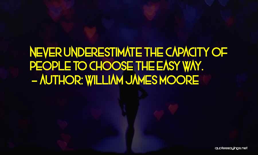 William James Moore Quotes: Never Underestimate The Capacity Of People To Choose The Easy Way.