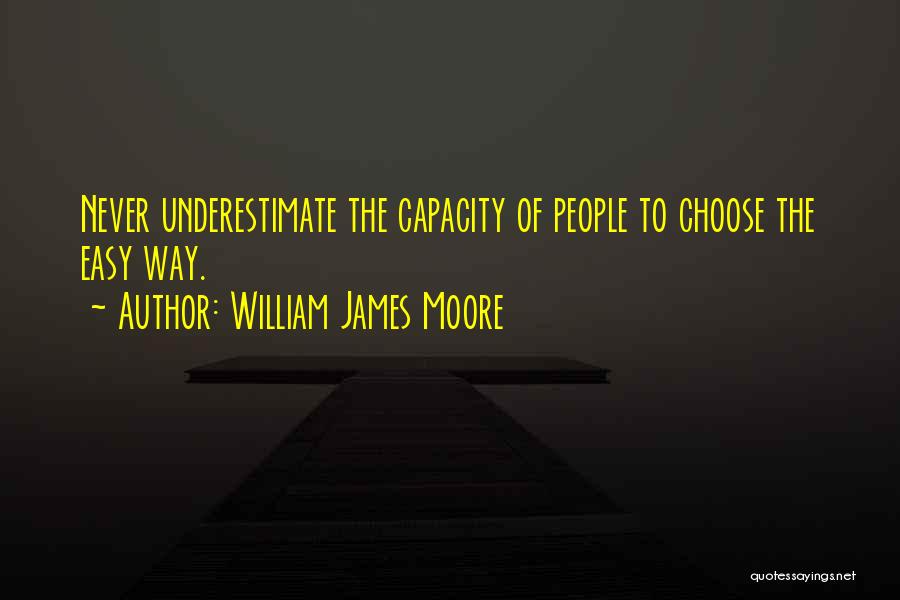 William James Moore Quotes: Never Underestimate The Capacity Of People To Choose The Easy Way.