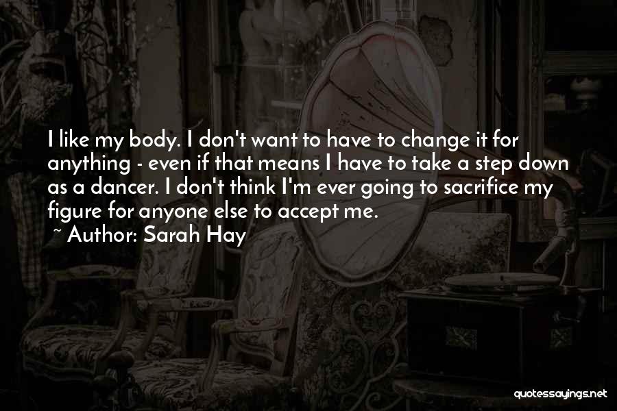 Sarah Hay Quotes: I Like My Body. I Don't Want To Have To Change It For Anything - Even If That Means I