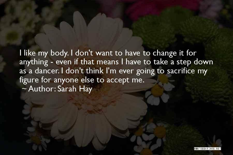 Sarah Hay Quotes: I Like My Body. I Don't Want To Have To Change It For Anything - Even If That Means I