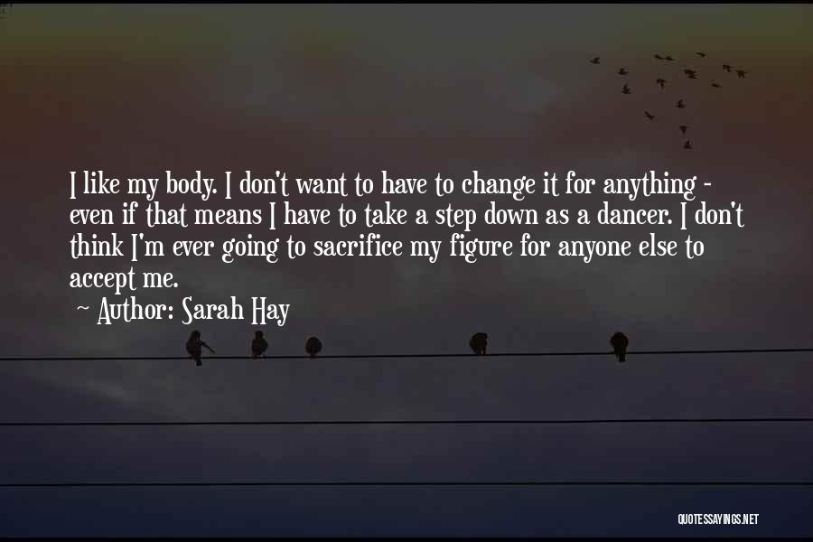 Sarah Hay Quotes: I Like My Body. I Don't Want To Have To Change It For Anything - Even If That Means I