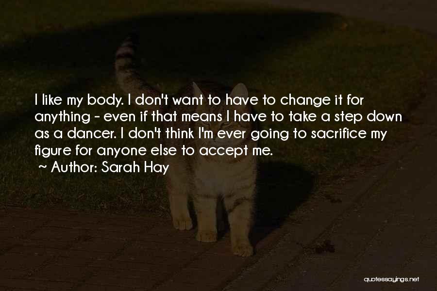 Sarah Hay Quotes: I Like My Body. I Don't Want To Have To Change It For Anything - Even If That Means I