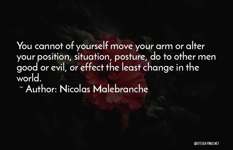 Nicolas Malebranche Quotes: You Cannot Of Yourself Move Your Arm Or Alter Your Position, Situation, Posture, Do To Other Men Good Or Evil,