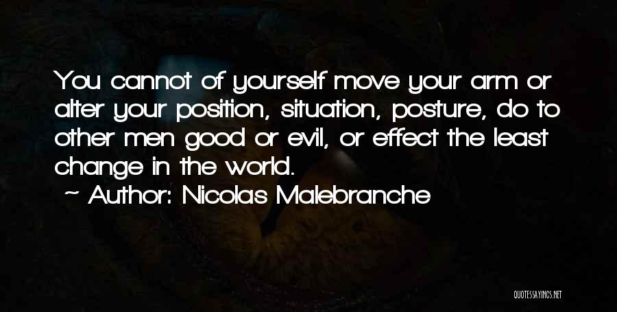 Nicolas Malebranche Quotes: You Cannot Of Yourself Move Your Arm Or Alter Your Position, Situation, Posture, Do To Other Men Good Or Evil,