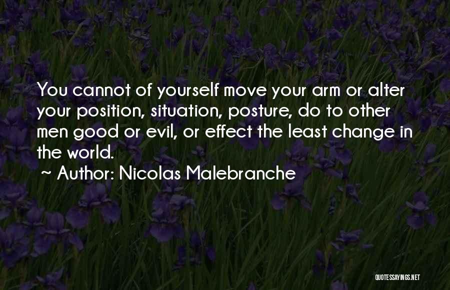 Nicolas Malebranche Quotes: You Cannot Of Yourself Move Your Arm Or Alter Your Position, Situation, Posture, Do To Other Men Good Or Evil,