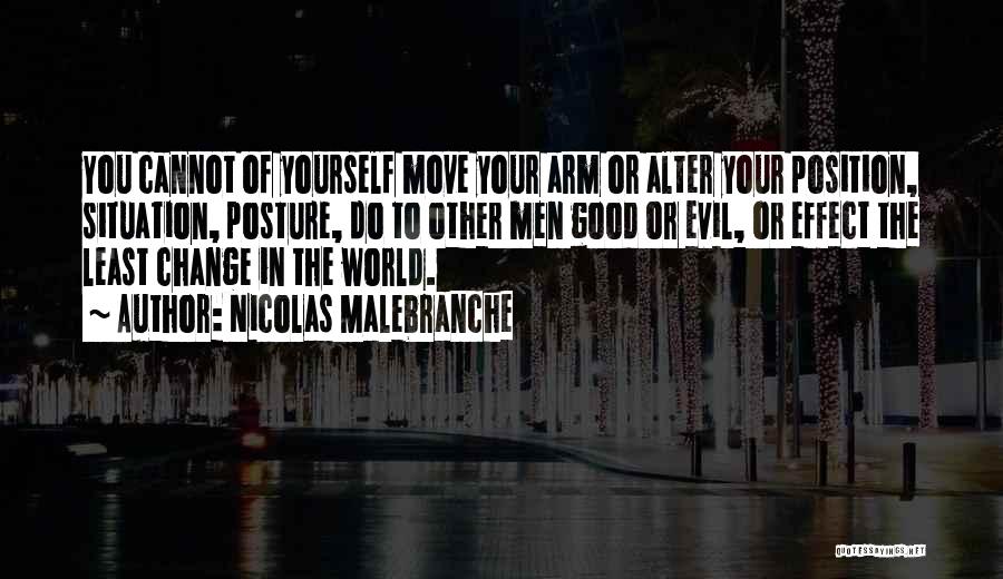 Nicolas Malebranche Quotes: You Cannot Of Yourself Move Your Arm Or Alter Your Position, Situation, Posture, Do To Other Men Good Or Evil,