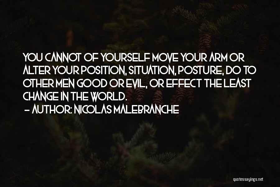 Nicolas Malebranche Quotes: You Cannot Of Yourself Move Your Arm Or Alter Your Position, Situation, Posture, Do To Other Men Good Or Evil,