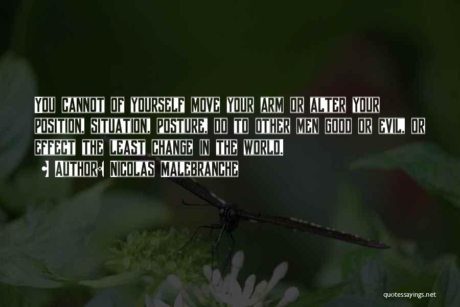 Nicolas Malebranche Quotes: You Cannot Of Yourself Move Your Arm Or Alter Your Position, Situation, Posture, Do To Other Men Good Or Evil,