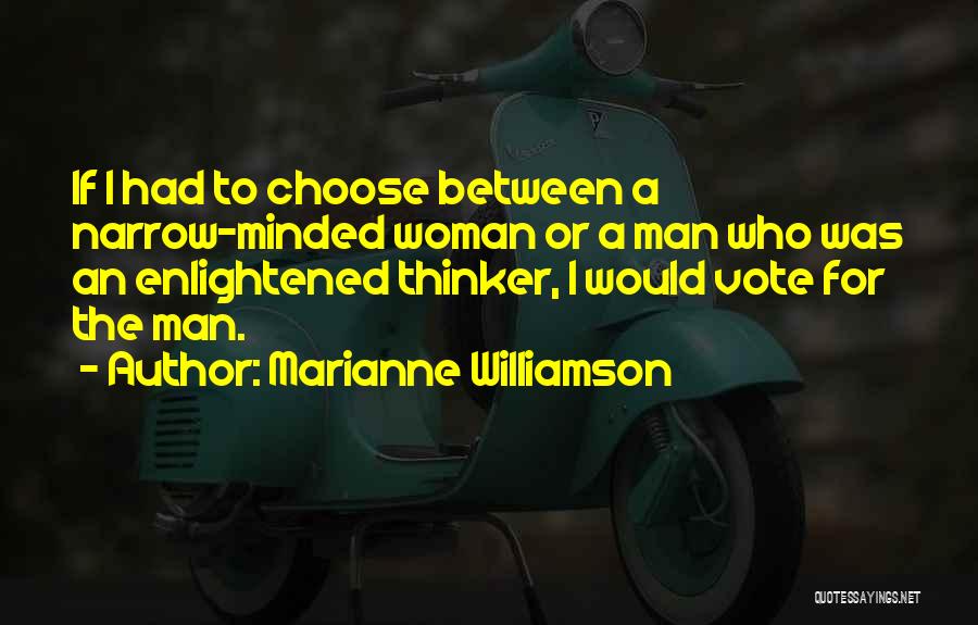 Marianne Williamson Quotes: If I Had To Choose Between A Narrow-minded Woman Or A Man Who Was An Enlightened Thinker, I Would Vote