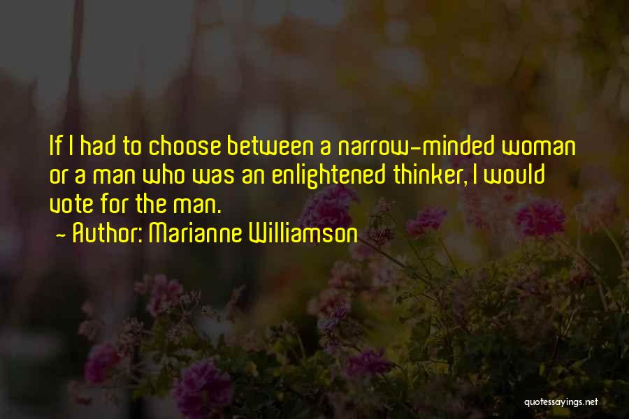 Marianne Williamson Quotes: If I Had To Choose Between A Narrow-minded Woman Or A Man Who Was An Enlightened Thinker, I Would Vote