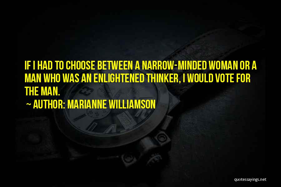 Marianne Williamson Quotes: If I Had To Choose Between A Narrow-minded Woman Or A Man Who Was An Enlightened Thinker, I Would Vote