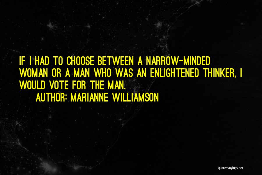 Marianne Williamson Quotes: If I Had To Choose Between A Narrow-minded Woman Or A Man Who Was An Enlightened Thinker, I Would Vote