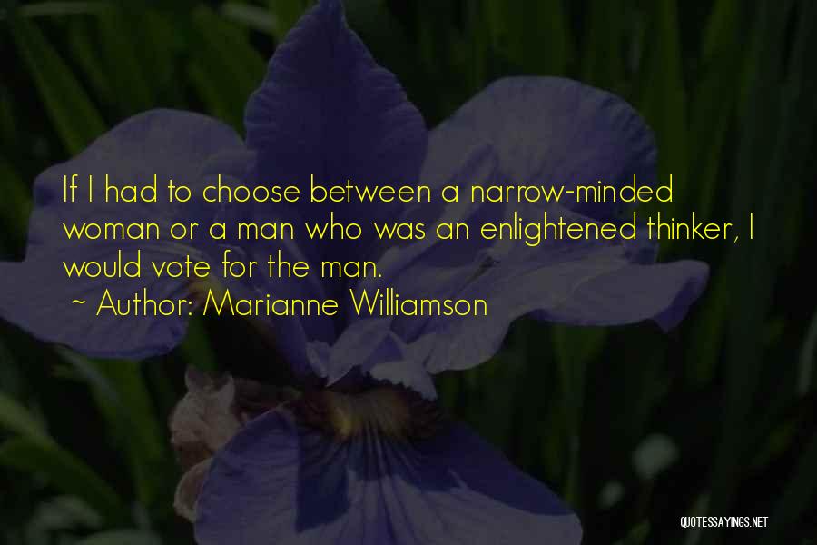 Marianne Williamson Quotes: If I Had To Choose Between A Narrow-minded Woman Or A Man Who Was An Enlightened Thinker, I Would Vote