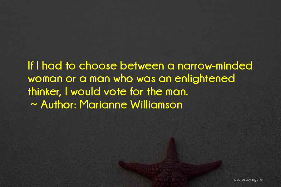 Marianne Williamson Quotes: If I Had To Choose Between A Narrow-minded Woman Or A Man Who Was An Enlightened Thinker, I Would Vote