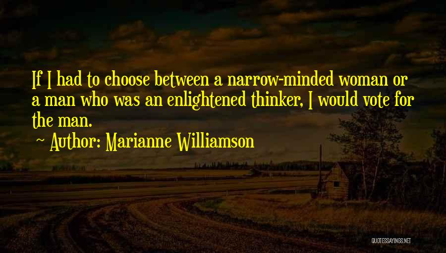 Marianne Williamson Quotes: If I Had To Choose Between A Narrow-minded Woman Or A Man Who Was An Enlightened Thinker, I Would Vote