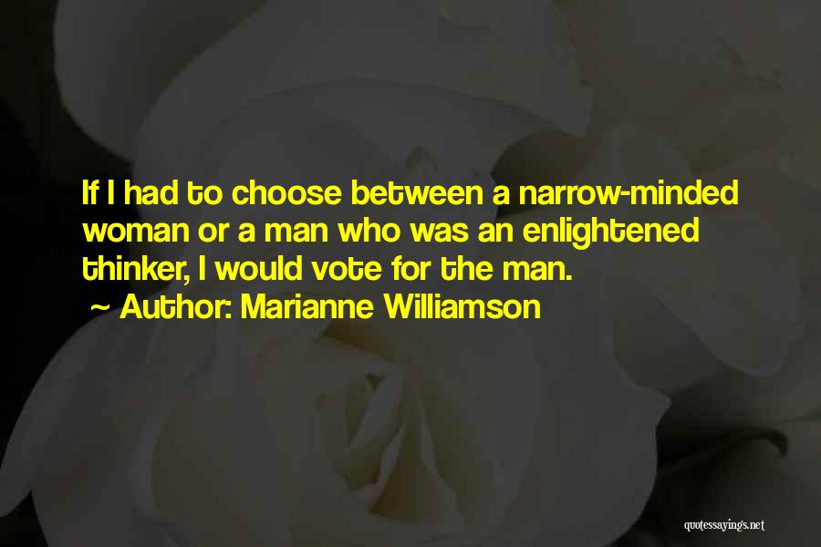 Marianne Williamson Quotes: If I Had To Choose Between A Narrow-minded Woman Or A Man Who Was An Enlightened Thinker, I Would Vote