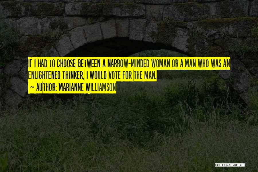 Marianne Williamson Quotes: If I Had To Choose Between A Narrow-minded Woman Or A Man Who Was An Enlightened Thinker, I Would Vote