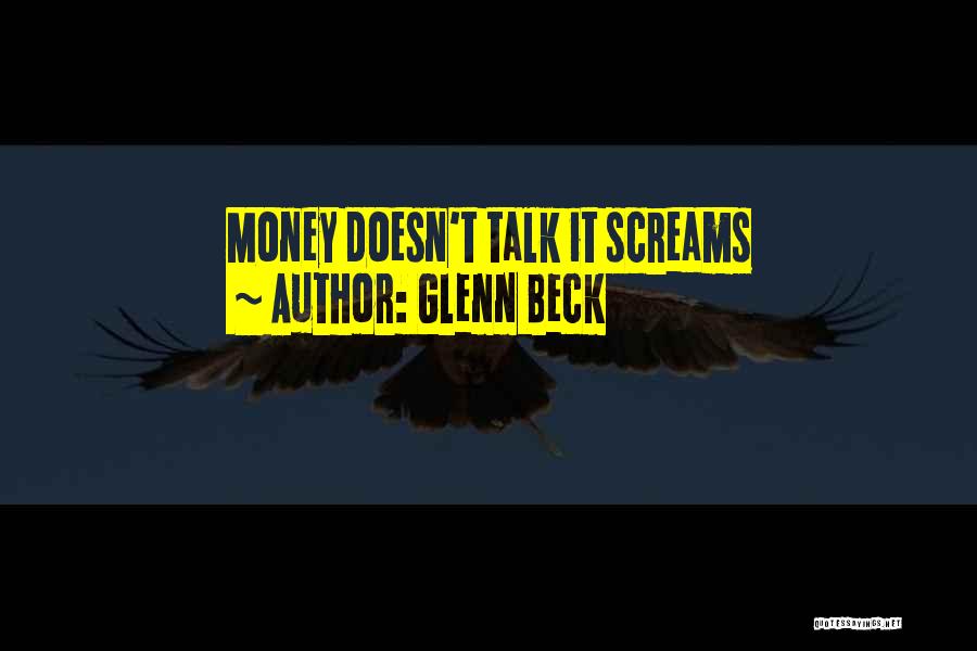 Glenn Beck Quotes: Money Doesn't Talk It Screams