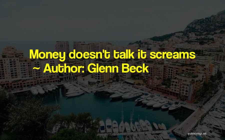 Glenn Beck Quotes: Money Doesn't Talk It Screams