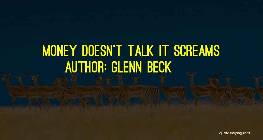 Glenn Beck Quotes: Money Doesn't Talk It Screams