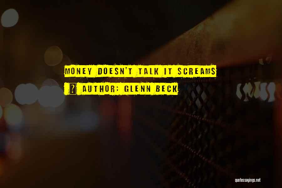 Glenn Beck Quotes: Money Doesn't Talk It Screams