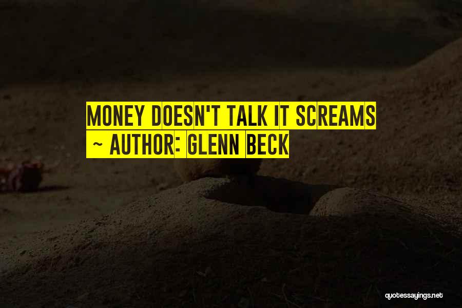 Glenn Beck Quotes: Money Doesn't Talk It Screams