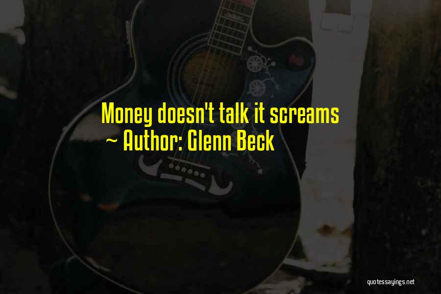 Glenn Beck Quotes: Money Doesn't Talk It Screams