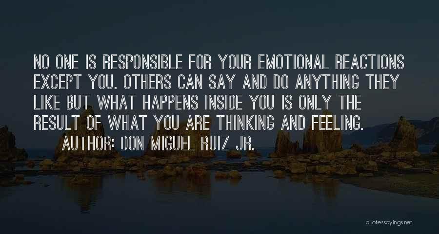 Don Miguel Ruiz Jr. Quotes: No One Is Responsible For Your Emotional Reactions Except You. Others Can Say And Do Anything They Like But What