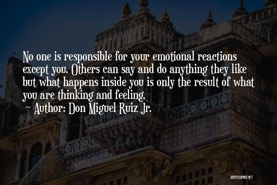 Don Miguel Ruiz Jr. Quotes: No One Is Responsible For Your Emotional Reactions Except You. Others Can Say And Do Anything They Like But What
