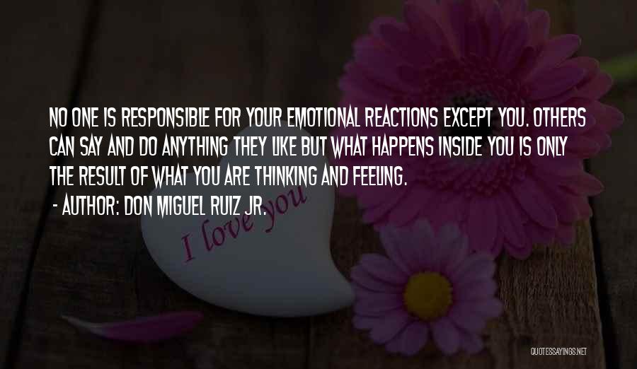 Don Miguel Ruiz Jr. Quotes: No One Is Responsible For Your Emotional Reactions Except You. Others Can Say And Do Anything They Like But What