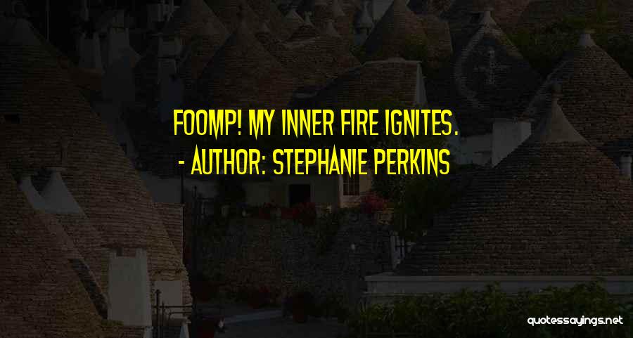 Stephanie Perkins Quotes: Foomp! My Inner Fire Ignites.