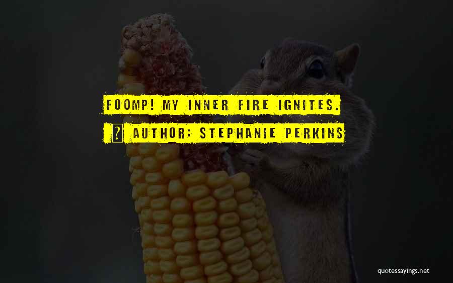 Stephanie Perkins Quotes: Foomp! My Inner Fire Ignites.