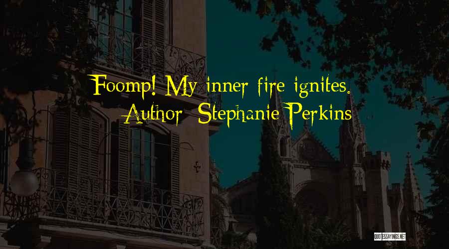 Stephanie Perkins Quotes: Foomp! My Inner Fire Ignites.