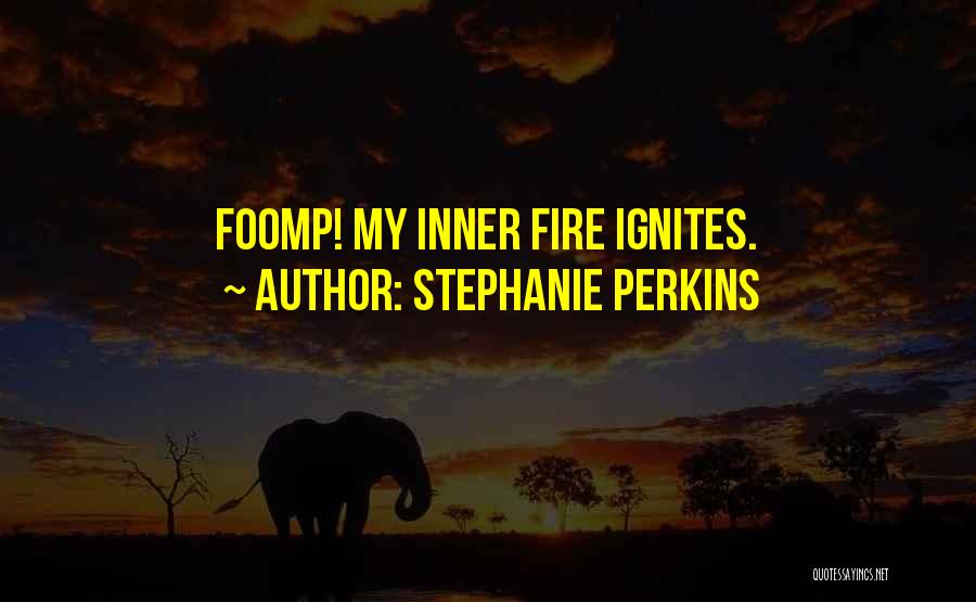 Stephanie Perkins Quotes: Foomp! My Inner Fire Ignites.