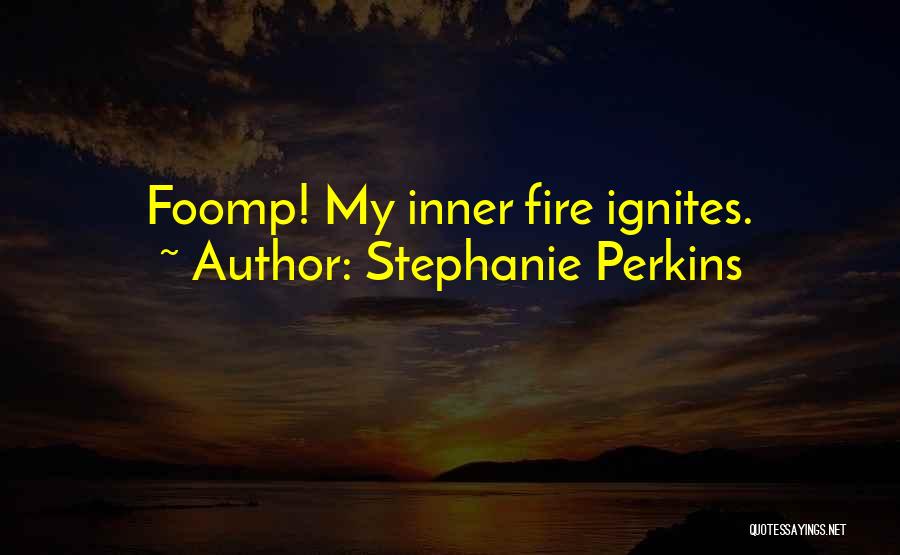 Stephanie Perkins Quotes: Foomp! My Inner Fire Ignites.