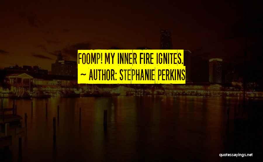 Stephanie Perkins Quotes: Foomp! My Inner Fire Ignites.