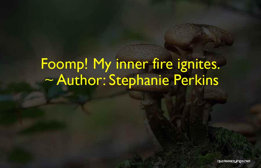 Stephanie Perkins Quotes: Foomp! My Inner Fire Ignites.