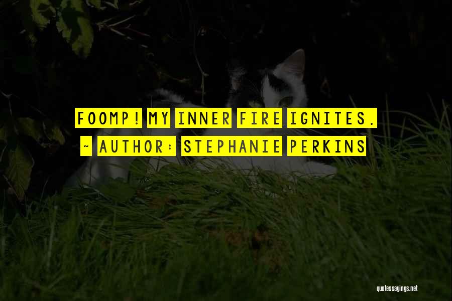 Stephanie Perkins Quotes: Foomp! My Inner Fire Ignites.