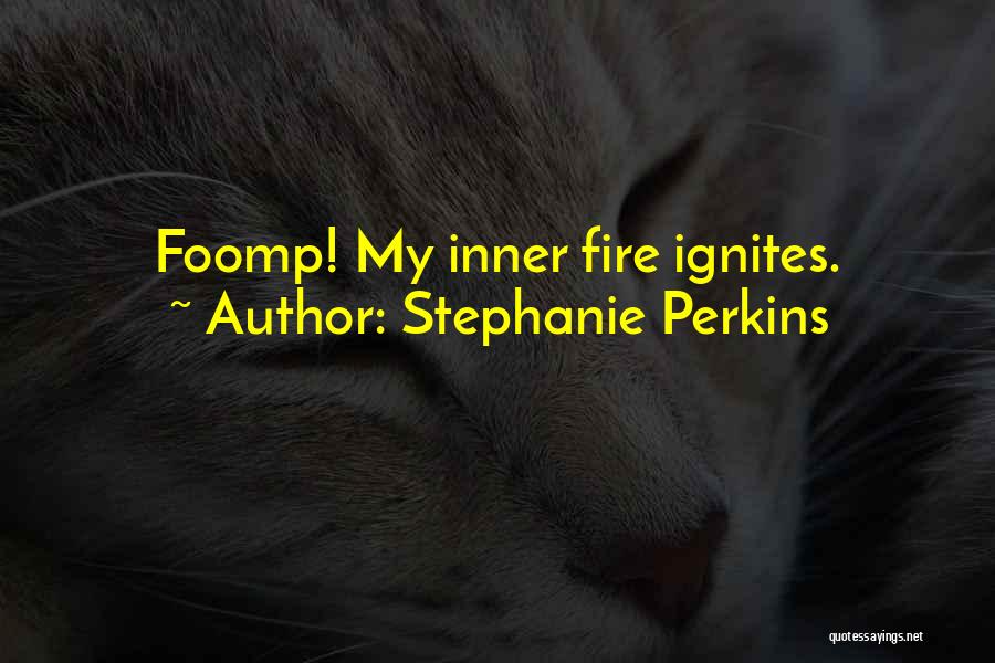 Stephanie Perkins Quotes: Foomp! My Inner Fire Ignites.