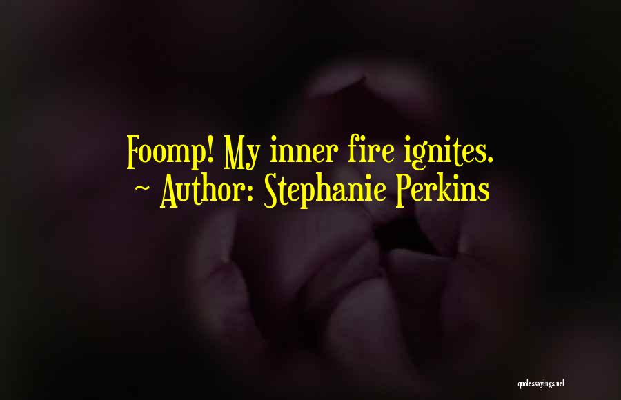 Stephanie Perkins Quotes: Foomp! My Inner Fire Ignites.