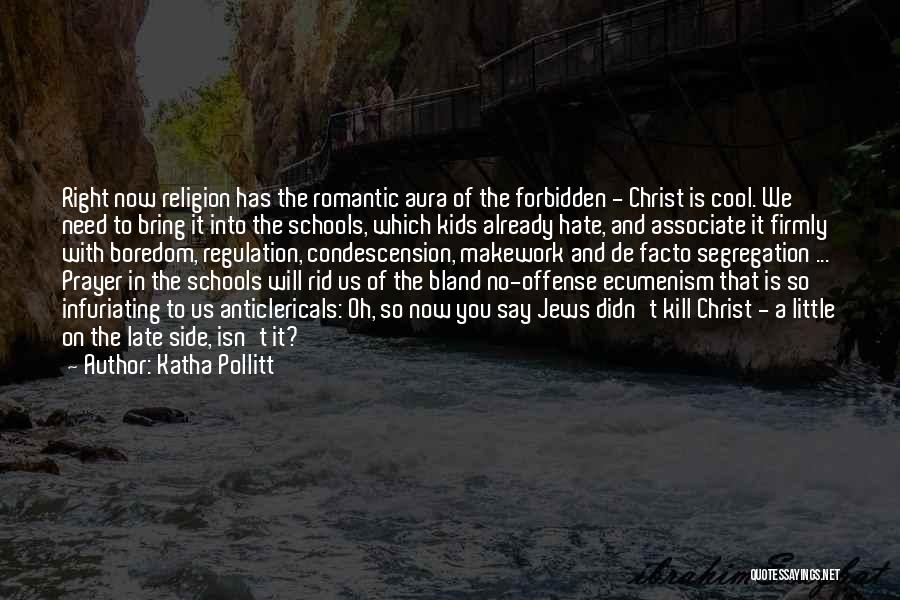 Katha Pollitt Quotes: Right Now Religion Has The Romantic Aura Of The Forbidden - Christ Is Cool. We Need To Bring It Into