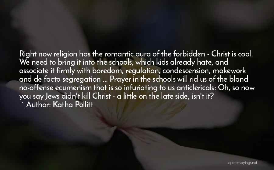 Katha Pollitt Quotes: Right Now Religion Has The Romantic Aura Of The Forbidden - Christ Is Cool. We Need To Bring It Into