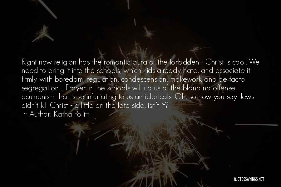 Katha Pollitt Quotes: Right Now Religion Has The Romantic Aura Of The Forbidden - Christ Is Cool. We Need To Bring It Into