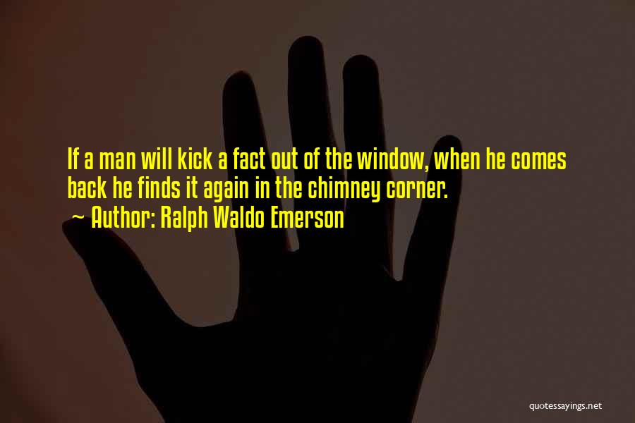 Ralph Waldo Emerson Quotes: If A Man Will Kick A Fact Out Of The Window, When He Comes Back He Finds It Again In