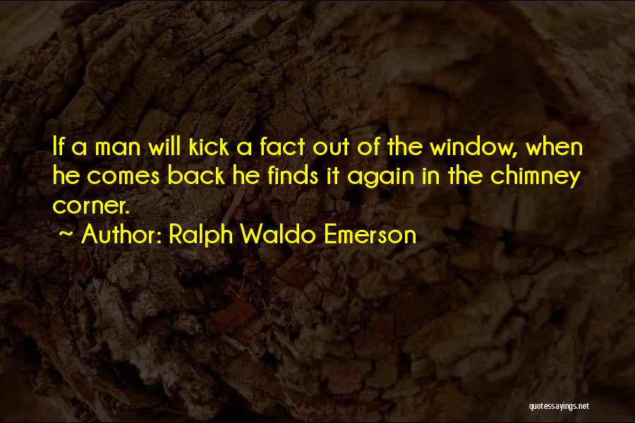 Ralph Waldo Emerson Quotes: If A Man Will Kick A Fact Out Of The Window, When He Comes Back He Finds It Again In